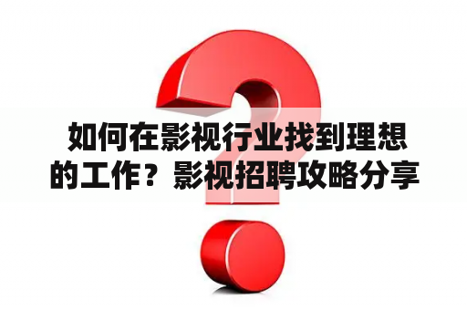  如何在影视行业找到理想的工作？影视招聘攻略分享