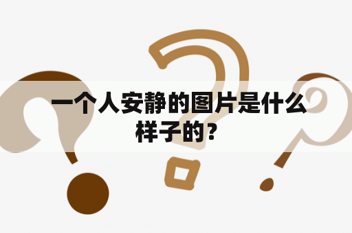  一个人安静的图片是什么样子的？