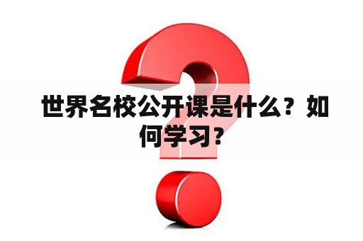  世界名校公开课是什么？如何学习？