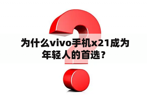  为什么vivo手机x21成为年轻人的首选？