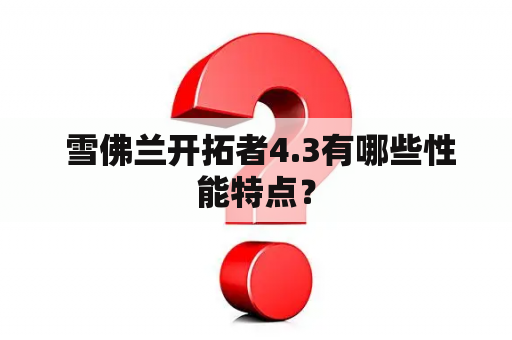  雪佛兰开拓者4.3有哪些性能特点？