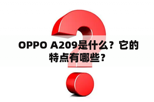  OPPO A209是什么？它的特点有哪些？