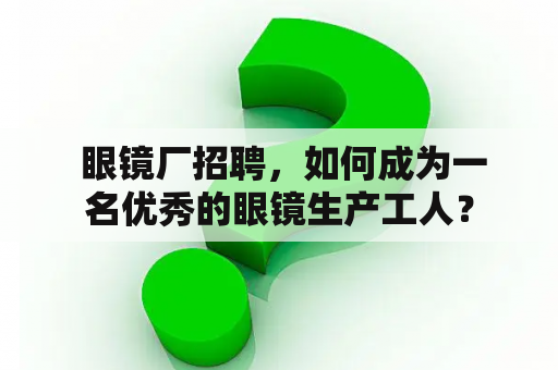  眼镜厂招聘，如何成为一名优秀的眼镜生产工人？