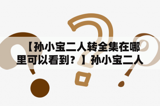  【孙小宝二人转全集在哪里可以看到？】孙小宝二人转全集介绍孙小宝是中国内地著名的相声表演艺术家，其代表作品之一就是二人转。孙小宝二人转以其幽默诙谐、妙语连珠的风格深受观众喜爱，并且在相声界拥有了很高的地位。如果你也是孙小宝的粉丝，想要欣赏他的二人转作品，那么就来看看下面的介绍吧！