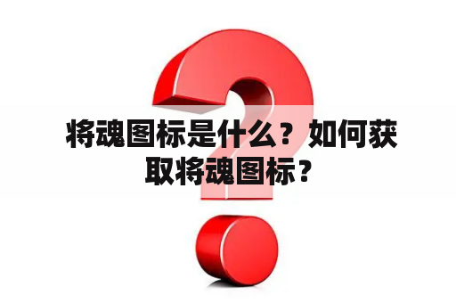  将魂图标是什么？如何获取将魂图标？