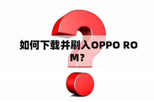  如何下载并刷入OPPO ROM？