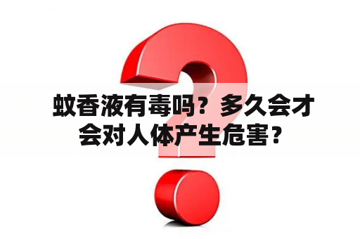  蚊香液有毒吗？多久会才会对人体产生危害？