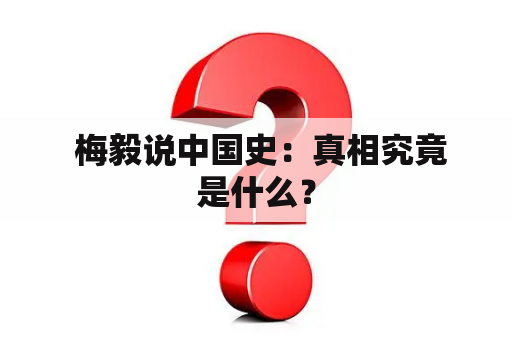  梅毅说中国史：真相究竟是什么？