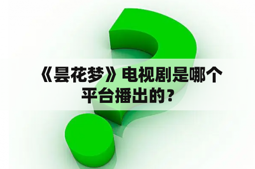  《昙花梦》电视剧是哪个平台播出的？