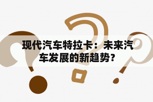  现代汽车特拉卡：未来汽车发展的新趋势？