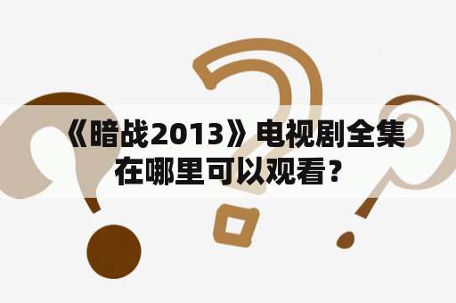  《暗战2013》电视剧全集在哪里可以观看？