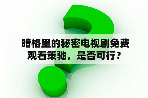  暗格里的秘密电视剧免费观看策驰，是否可行？
