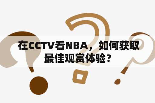  在CCTV看NBA，如何获取最佳观赏体验？