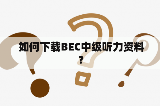  如何下载BEC中级听力资料？