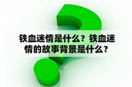  铁血迷情是什么？铁血迷情的故事背景是什么？