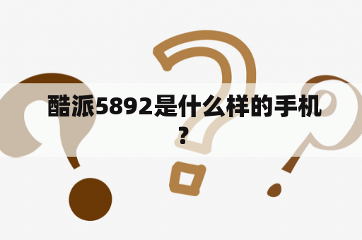  酷派5892是什么样的手机？