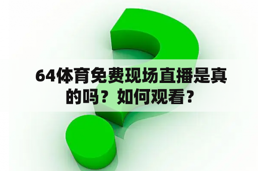  64体育免费现场直播是真的吗？如何观看？