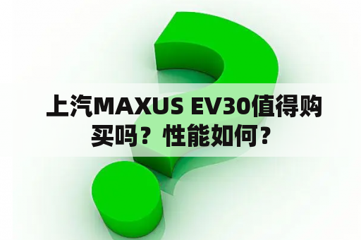  上汽MAXUS EV30值得购买吗？性能如何？