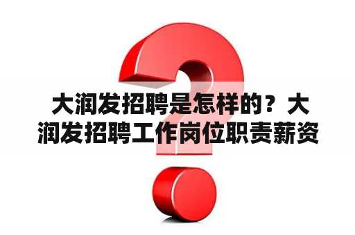  大润发招聘是怎样的？大润发招聘工作岗位职责薪资待遇工作环境面试机会