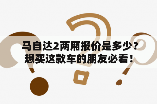  马自达2两厢报价是多少？想买这款车的朋友必看！