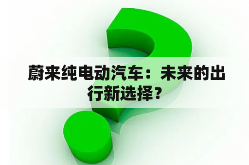  蔚来纯电动汽车：未来的出行新选择？