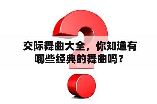  交际舞曲大全，你知道有哪些经典的舞曲吗？