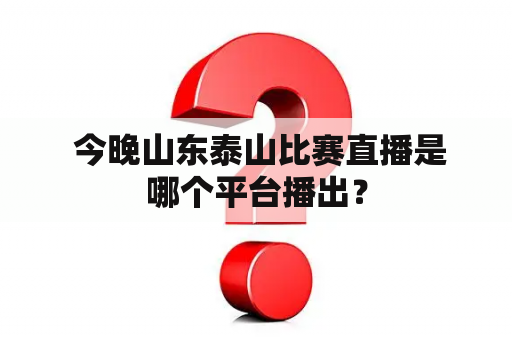  今晚山东泰山比赛直播是哪个平台播出？