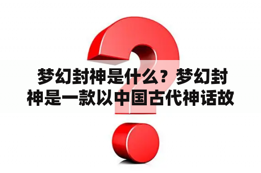  梦幻封神是什么？梦幻封神是一款以中国古代神话故事为背景的多人在线角色扮演游戏，玩家可以选择不同的职业和角色，展开各种刺激的冒险和战斗。游戏拥有精美的画面和丰富的剧情，深受玩家的喜爱。