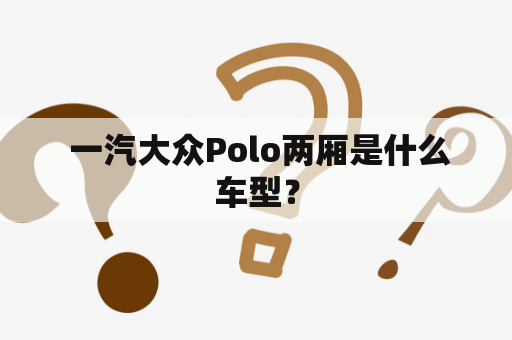  一汽大众Polo两厢是什么车型？