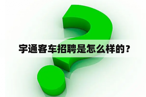  宇通客车招聘是怎么样的？