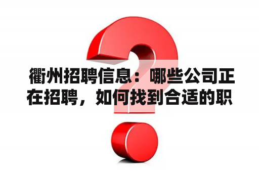  衢州招聘信息：哪些公司正在招聘，如何找到合适的职位？