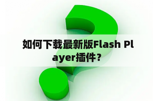  如何下载最新版Flash Player插件？