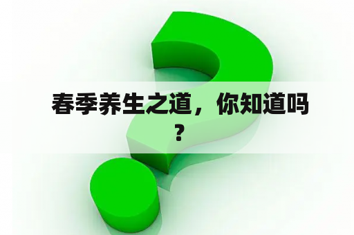  春季养生之道，你知道吗？