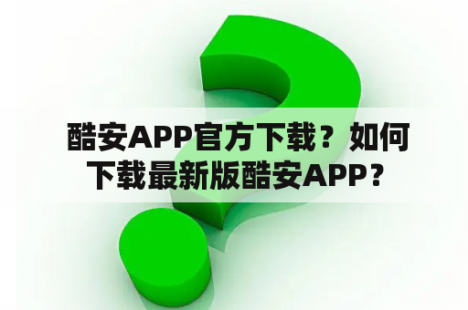  酷安APP官方下载？如何下载最新版酷安APP？