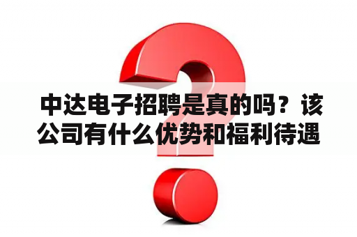  中达电子招聘是真的吗？该公司有什么优势和福利待遇？