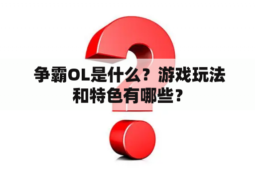  争霸OL是什么？游戏玩法和特色有哪些？