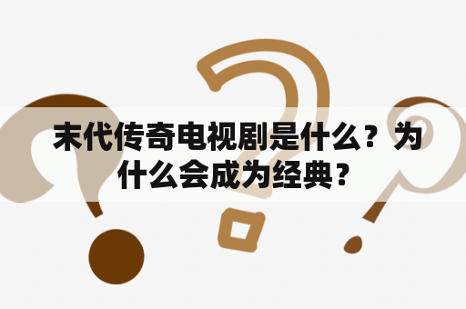  末代传奇电视剧是什么？为什么会成为经典？