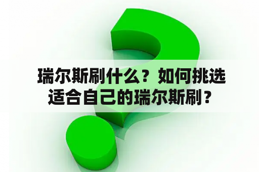  瑞尔斯刷什么？如何挑选适合自己的瑞尔斯刷？