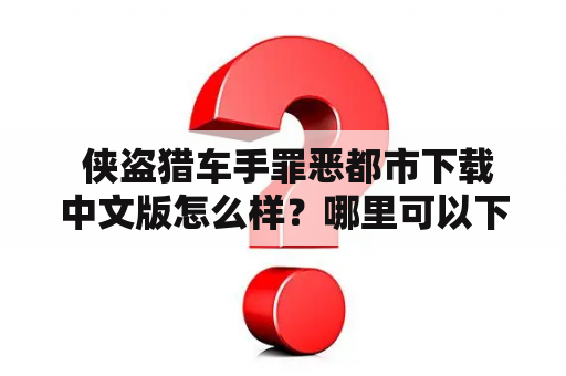  侠盗猎车手罪恶都市下载中文版怎么样？哪里可以下载？