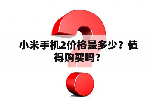  小米手机2价格是多少？值得购买吗？