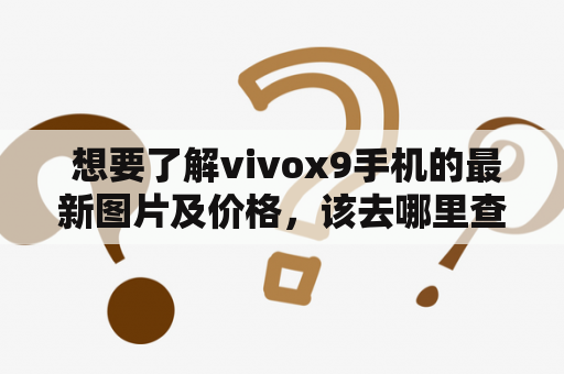  想要了解vivox9手机的最新图片及价格，该去哪里查询？