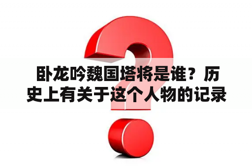  卧龙吟魏国塔将是谁？历史上有关于这个人物的记录吗？