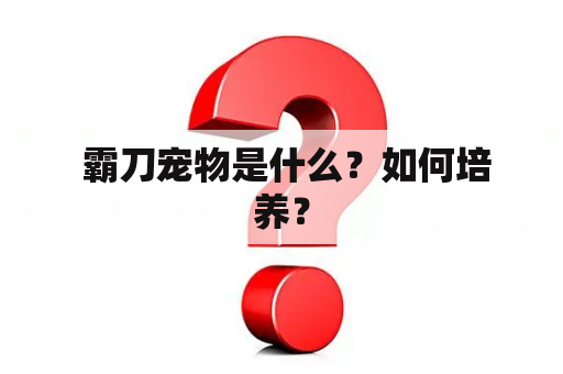  霸刀宠物是什么？如何培养？