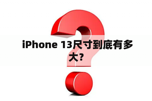  iPhone 13尺寸到底有多大？