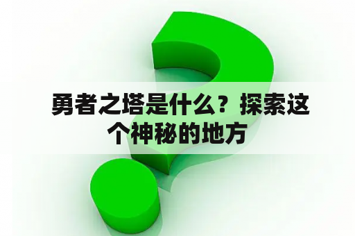  勇者之塔是什么？探索这个神秘的地方