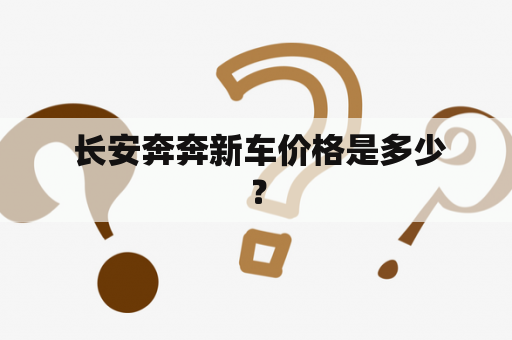  长安奔奔新车价格是多少？