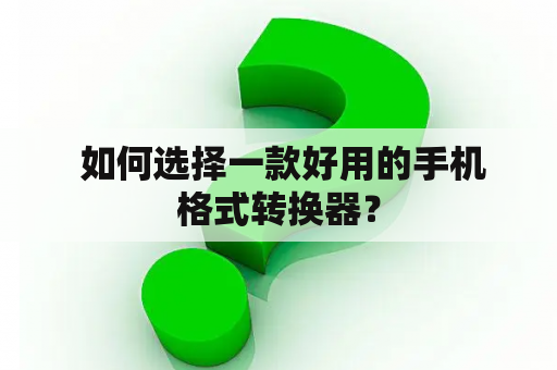  如何选择一款好用的手机格式转换器？