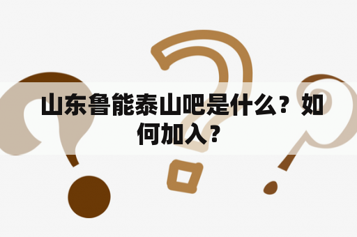  山东鲁能泰山吧是什么？如何加入？