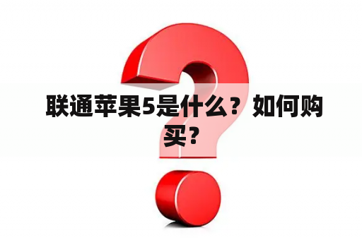  联通苹果5是什么？如何购买？