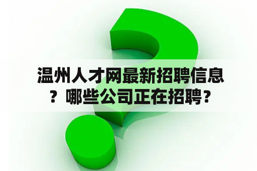  温州人才网最新招聘信息？哪些公司正在招聘？